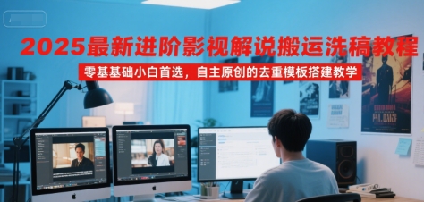 2025最新进阶影视解说搬运洗稿教程，零基础小白首选，自主原创的去重模板搭建教学-鑫梵淘