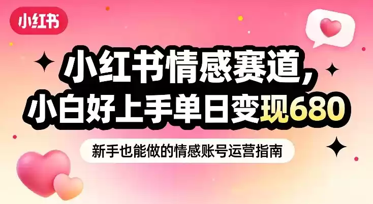 小红书情感赛道，抓准女性情绪刚需，小白好上手单日变现680-鑫梵淘