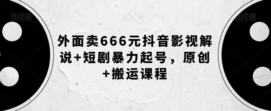 外面卖666元抖音影视解说+短剧暴力起号，原创+搬运课程-鑫趣淘