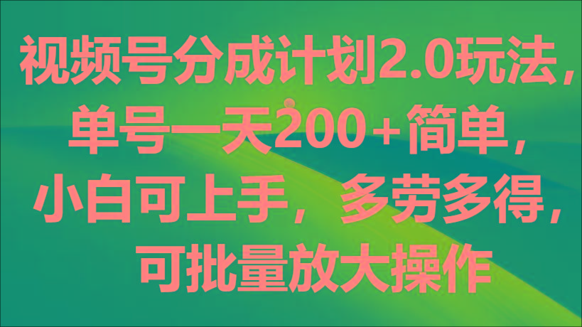 视频号分成计划2.0玩法，单号一天200+简单，小白可上手，多劳多得，可批量放大操作-鑫梵淘