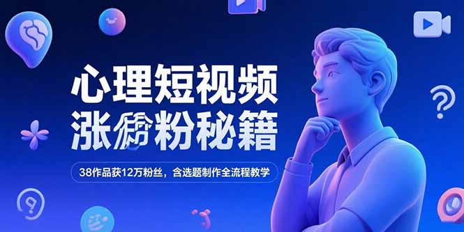 心理短视频涨粉秘籍，38作品获12万粉丝，含选题制作全流程教学-鑫梵淘