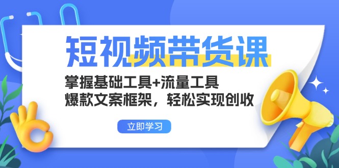 短视频带货课：掌握基础工具+流量工具，爆款文案框架，轻松实现创收-鑫梵淘