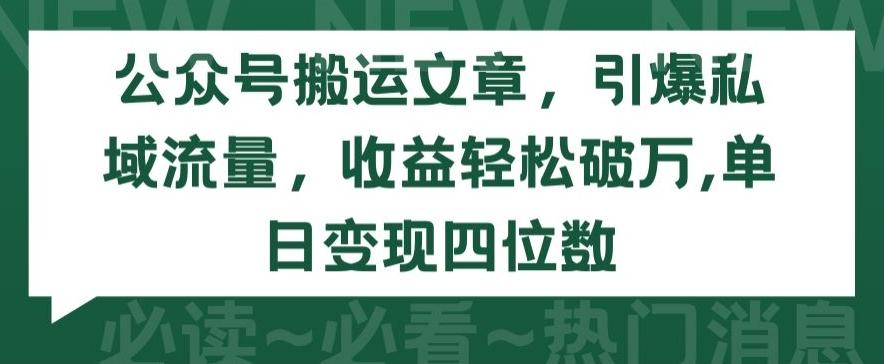 公众号搬运文章，引爆私域流量，收益轻松破万，单日变现四位数【揭秘】-鑫梵淘