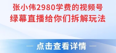 张小伟2980付费额视频号绿幕直播给你们拆解玩法-鑫梵淘