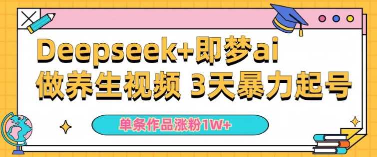 小白用DeepSeek+即梦做ai养生视频，一条作品涨粉5万+，单日收益多张-鑫梵淘