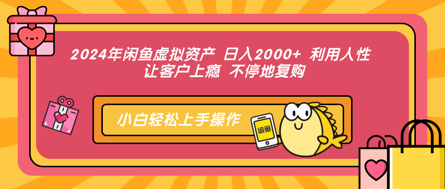 2024年闲鱼虚拟资产 日入2000+ 利用人性 让客户上瘾 不停地复购-鑫梵淘