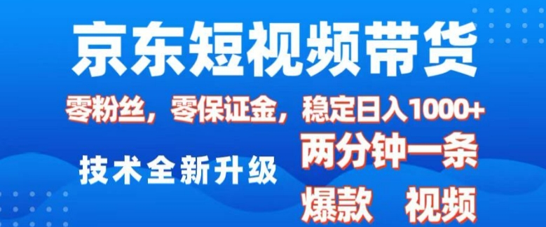 京东短视频带货，2025火爆项目，0粉丝，0保证金，操作简单，2分钟一条原创视频，日入1k【揭秘】-鑫梵淘