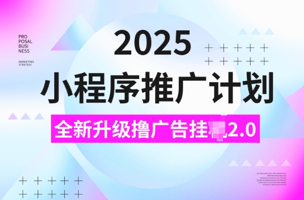 2025小程序推广计划，撸广告挂JI3.0玩法，日均5张【揭秘】-鑫梵淘
