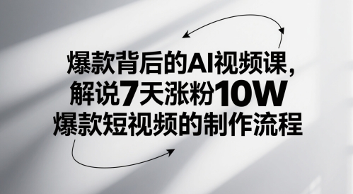 爆款背后的AI视频课，解说7天涨粉10W爆款短视频的制作流程-鑫梵淘