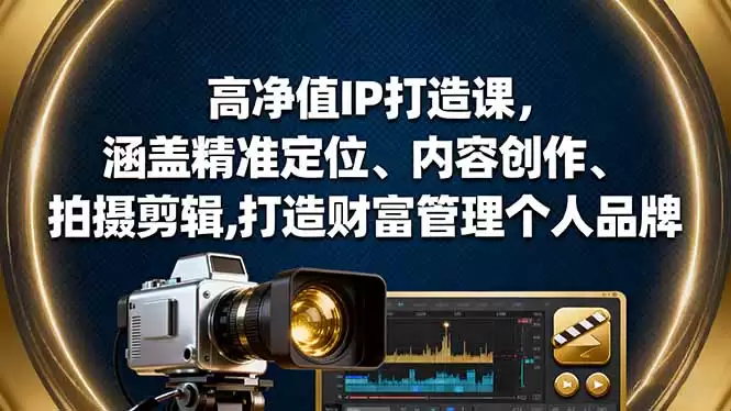 高净值IP打造课，涵盖精准定位、内容创作、拍摄剪辑,打造财富管理个人品牌-鑫梵淘