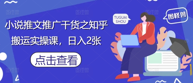 小说推文推广干货之知乎搬运实操课，日入2张-鑫梵淘