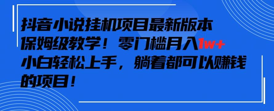 抖音最新小说挂机项目，保姆级教学，零成本月入1w+，小白轻松上手【揭秘】-鑫梵淘