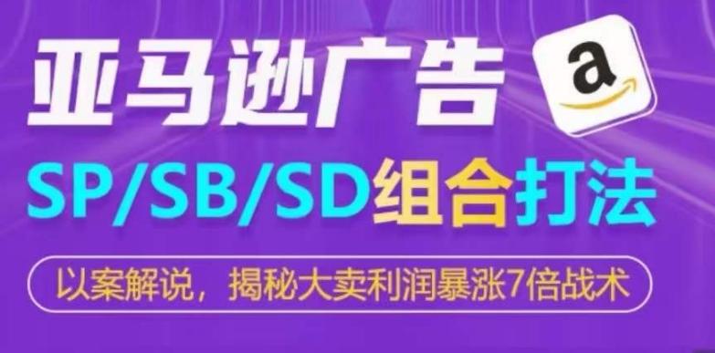 亚马逊SP/SB/SD广告组合打法，揭秘大卖利润暴涨7倍战术-鑫梵淘
