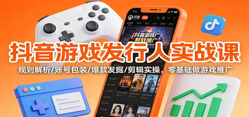 抖音游戏发行人实战课：规则解析/账号包装/爆款发掘 /剪辑实操，零基础做游戏推广-鑫梵淘