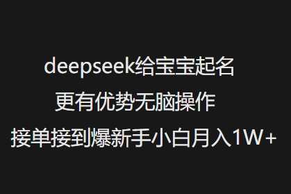 deepseek给宝宝起名更有优势无脑操作接单接到爆新手小白月入1W+-鑫梵淘