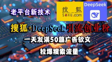 搜狐+DeepSeek引流创业粉，老平台新技术，一天发满50篇广告软文，拉爆搜索流量-鑫梵淘