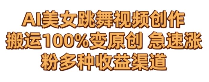 AI美女跳舞视频0成本创作，骚操作搬运，100%变原创，急速涨粉，多种收益渠道【揭秘】-鑫梵淘