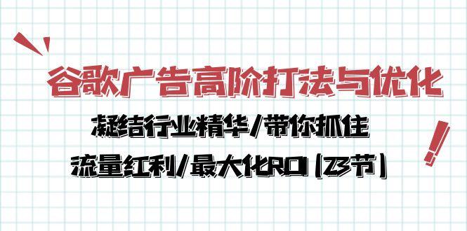 谷歌广告高阶打法与优化，凝结行业精华/带你抓住流量红利/最大化ROI(23节-鑫梵淘