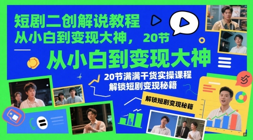 短剧二创解说教程，从小白到变现大神，20节满满干货实操课程，解锁短剧变现秘籍-鑫梵淘