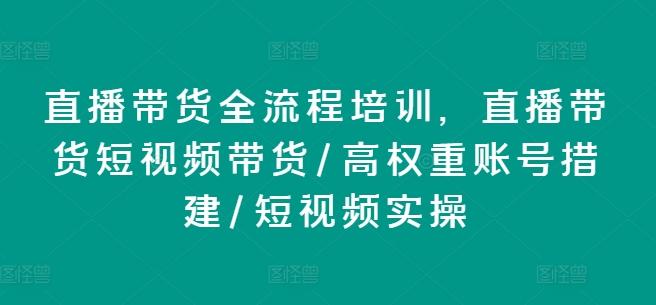 直播带货全流程培训，直播带货短视频带货/高权重账号措建/短视频实操-鑫梵淘