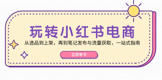 玩转小红书电商：从选品到上架，再到笔记发布与流量获取，一站式指南-鑫梵淘