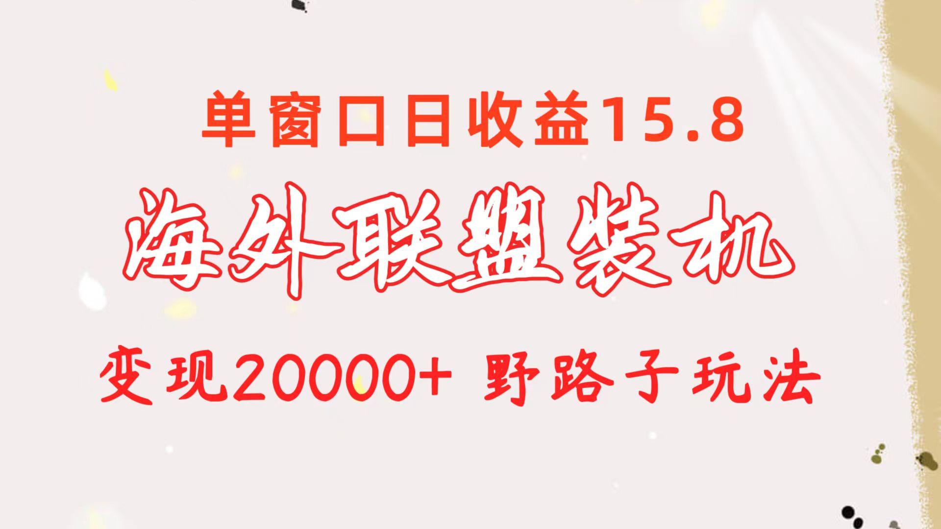 海外联盟装机 单窗口日收益15.8  变现20000+ 野路子玩法-鑫梵淘