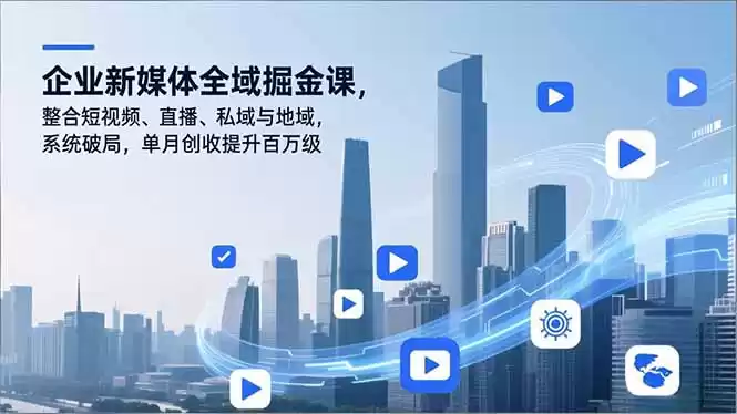 企业新媒体全域掘金课，整合短视频、直播、私域与地域，系统破局，单月创收提升百万级-鑫梵淘