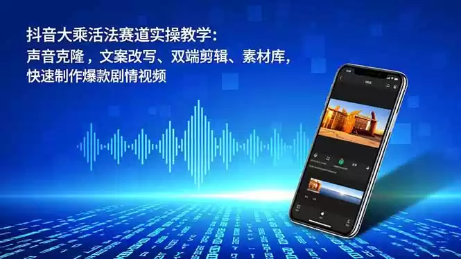 抖音大乘活法赛道实操教学：声音克隆，文案改写、双端剪辑、素材库，快速制作爆款剧情视频-鑫梵淘
