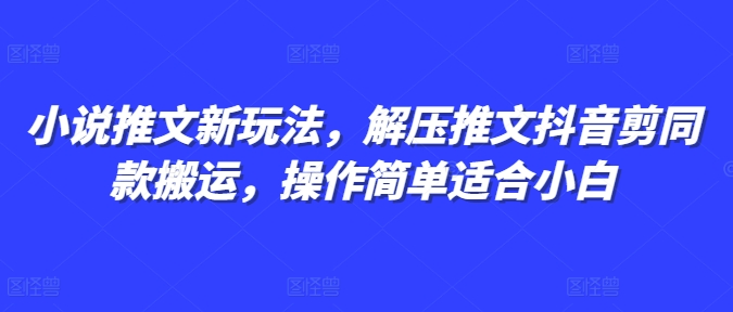 小说推文新玩法，解压推文抖音剪同款搬运，操作简单适合小白-鑫梵淘