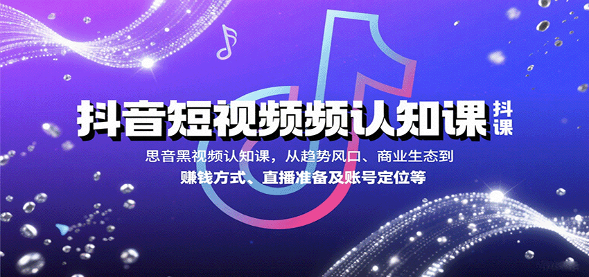抖音短视频认知课，从趋势风口、商业生态到赚钱方式、直播准备及账号定位等-鑫梵淘