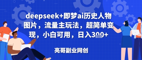 deepseek+即梦ai历史人物图片，流量主玩法，超简单变现，小白可用，日入3张-鑫梵淘
