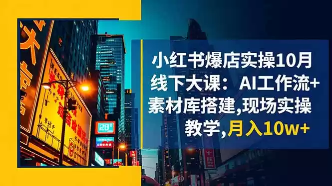 小红书爆店实操10月线下大课：AI工作流+素材库搭建,现场实操教学,月入10w+-鑫梵淘