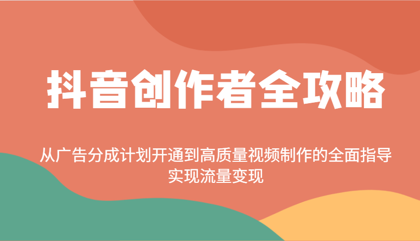 抖音创作者全攻略：从广告分成计划开通到高质量视频制作的全面指导，实现流量变现-鑫梵淘