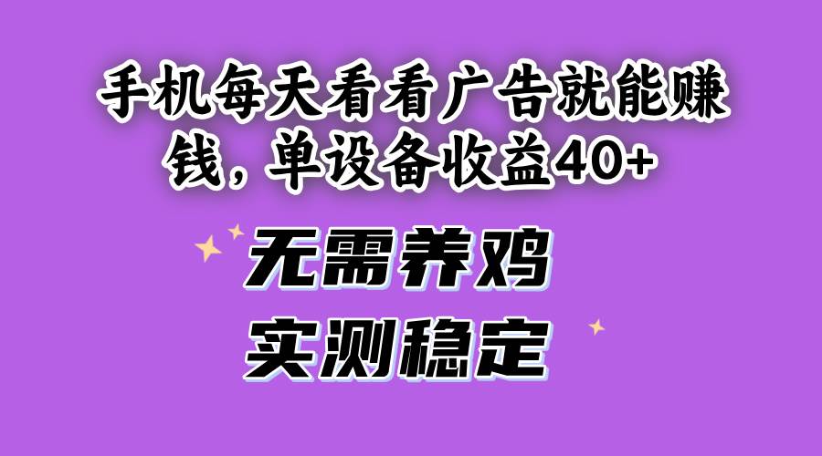 （14767期）手机每天看看广告就能赚钱，单设备收益40+ 无需养鸡，实测稳定-鑫梵淘