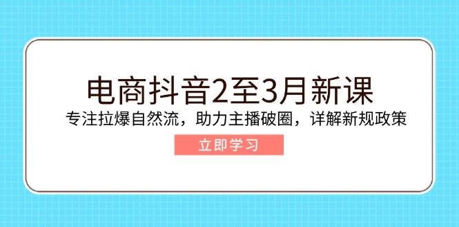 （14268期）电商抖音2至3月新课：专注拉爆自然流，助力主播破圈，详解新规政策-鑫梵淘