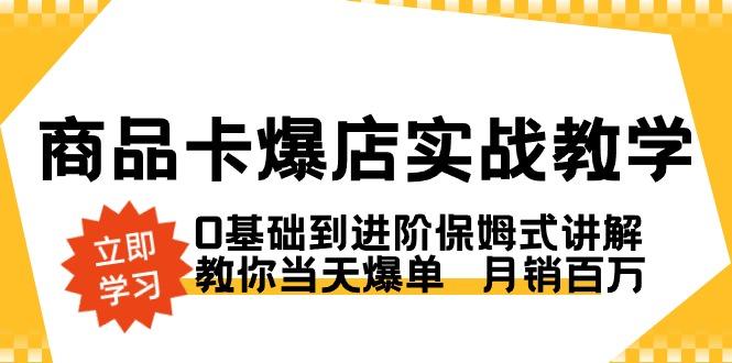 商品卡·爆店实战教学，0基础到进阶保姆式讲解，教你当天爆单  月销百万-鑫梵淘