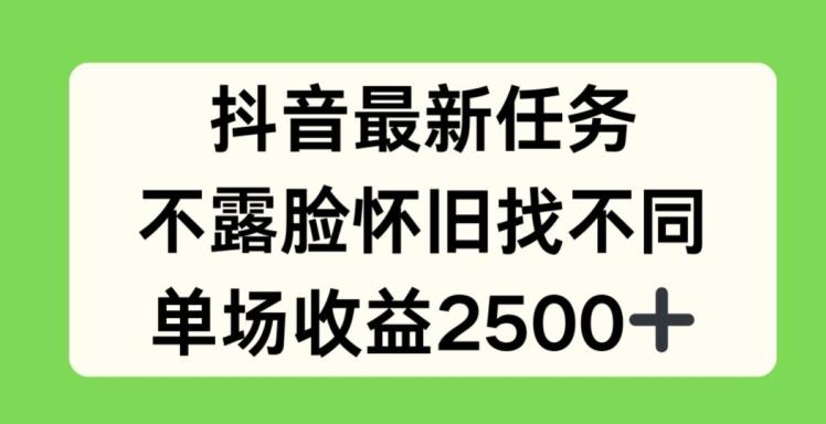 抖音最新任务，不露脸怀旧找不同，单场收益2.5k【揭秘】-鑫梵淘