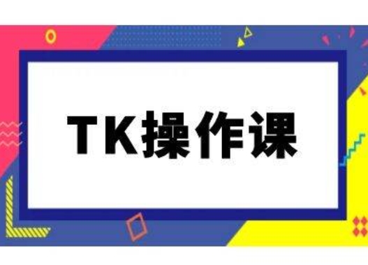 TK操作课，tiktok跨境电商教程(更新中)-鑫梵淘
