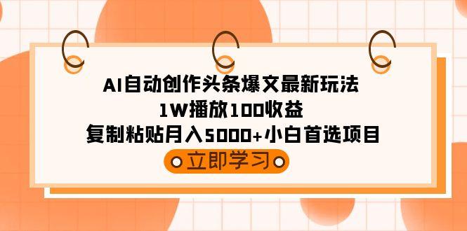 (9260期)AI自动创作头条爆文最新玩法 1W播放100收益 复制粘贴月入5000+小白首选项目-鑫梵淘