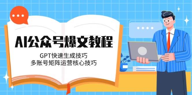 AI公众号爆文教程，GPT快速生成技巧，多账号矩阵运营核心技巧-鑫梵淘