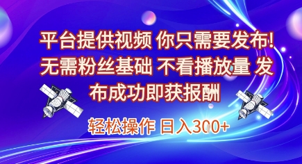 平台提供视频，你只需要发布， 无需粉丝基础，不看播放量，发布成功即获报酬，日入3张【揭秘】-鑫梵淘