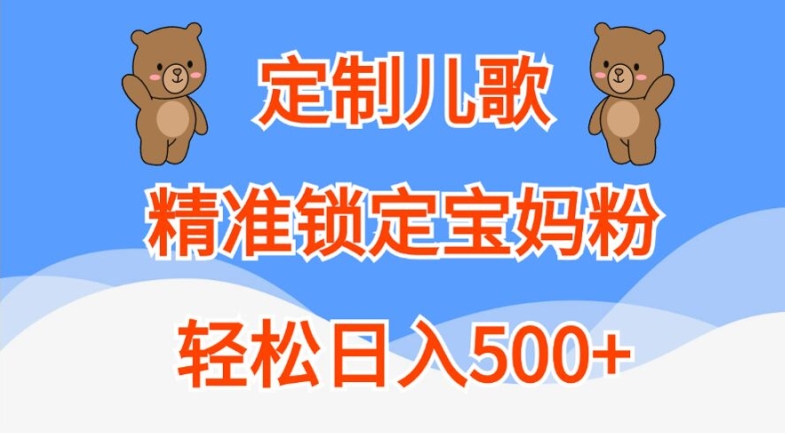 定制儿歌，精准锁定宝妈粉，轻松日入500+【揭秘】-鑫梵淘