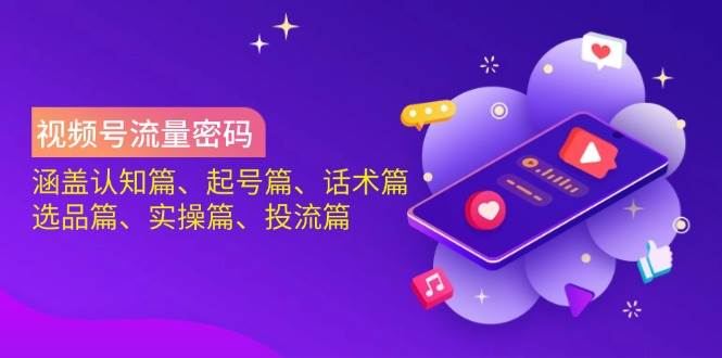 视频号流量密码：涵盖认知篇、起号篇、话术篇、选品篇、实操篇、投流篇-鑫梵淘