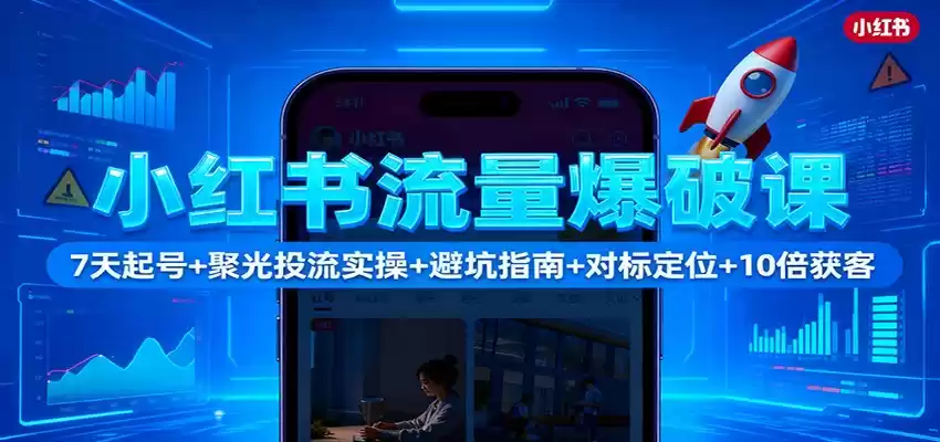 小红书流量爆破课：7天起号+聚光投流实操+避坑指南+对标定位+10倍获客-鑫梵淘