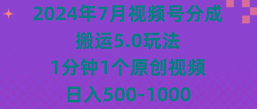 2024年7月视频号分成搬运5.0玩法，1分钟1个原创视频，日入500-1000-鑫梵淘