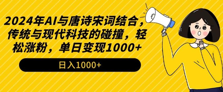 2024年AI与唐诗宋词结合，传统与现代科技的碰撞，轻松涨粉，单日变现1000+【揭秘】-鑫梵淘