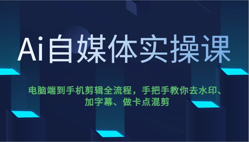 Ai自媒体实操课，电脑端到手机剪辑全流程，手把手教你去水印、加字幕、做卡点混剪-鑫趣淘