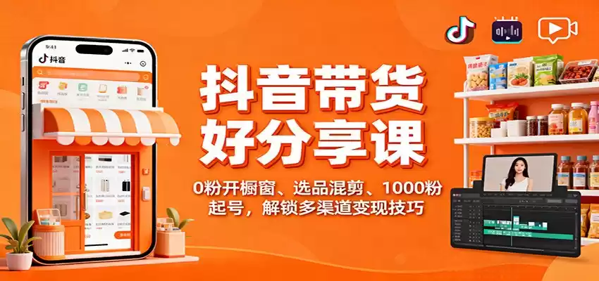 抖音带货好物分享课：0粉开橱窗、选品混剪、1000粉起号，解锁多渠道变现技巧-鑫梵淘