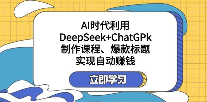 （14149期）某付费文：AI时代利用DeepSeek+ChatGPk制作课程、爆款标题，实现自动赚钱-鑫梵淘