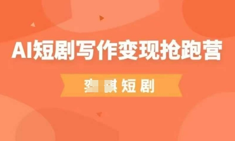 AI短剧写作变现抢跑营，门槛低，0基础，普通人做副业的绝佳机会-鑫梵淘